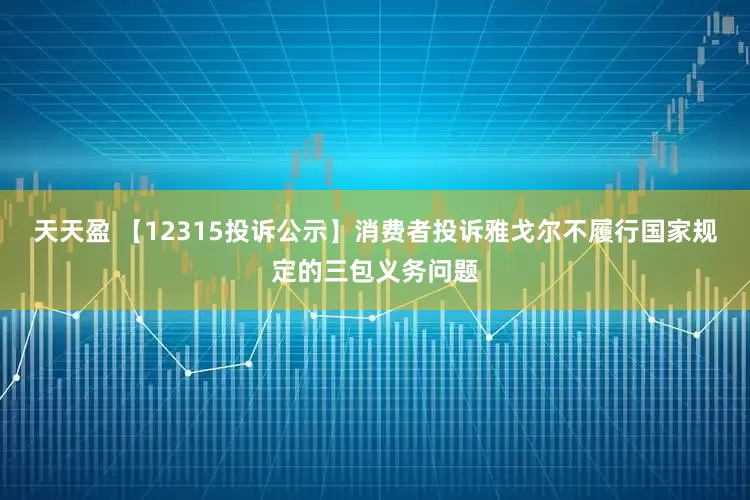 天天盈 【12315投诉公示】消费者投诉雅戈尔不履行国家规定的三包义务问题