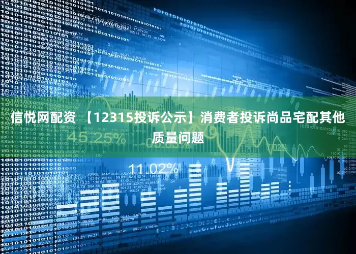 信悦网配资 【12315投诉公示】消费者投诉尚品宅配其他质量问题