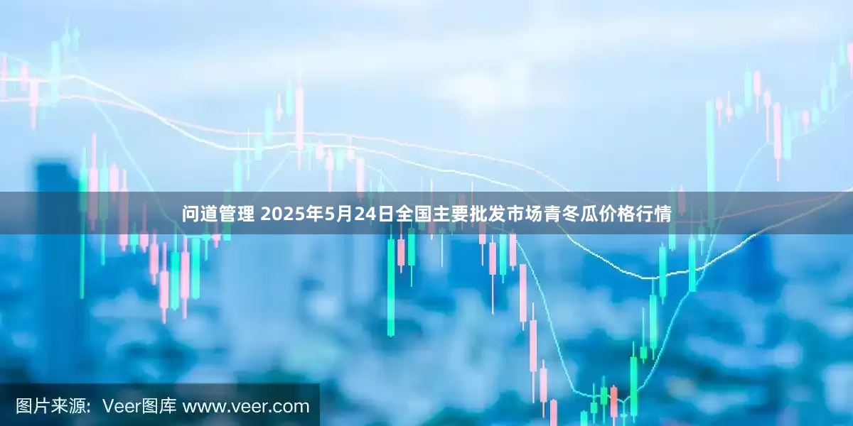 问道管理 2025年5月24日全国主要批发市场青冬瓜价格行情
