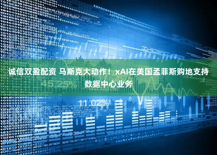 诚信双盈配资 马斯克大动作！xAI在美国孟菲斯购地支持数据中心业务