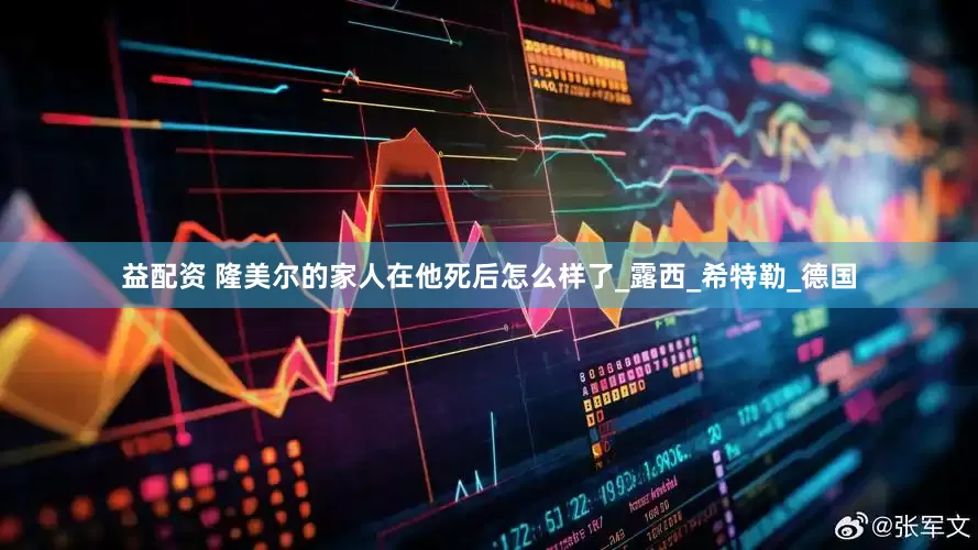 益配资 隆美尔的家人在他死后怎么样了_露西_希特勒_德国