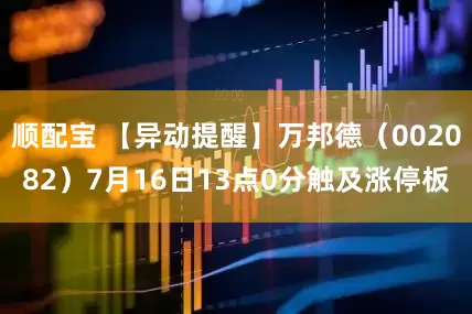 顺配宝 【异动提醒】万邦德（002082）7月16日13点0分触及涨停板