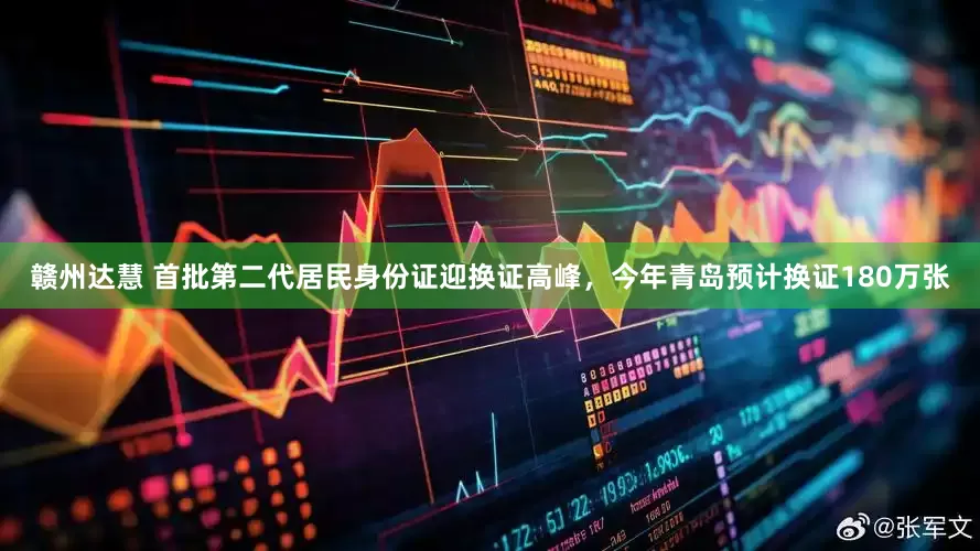 赣州达慧 首批第二代居民身份证迎换证高峰，今年青岛预计换证180万张
