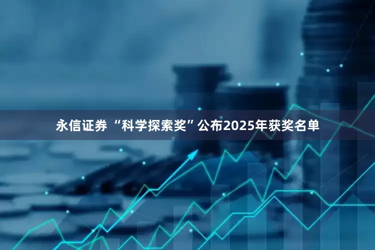 永信证券 “科学探索奖”公布2025年获奖名单
