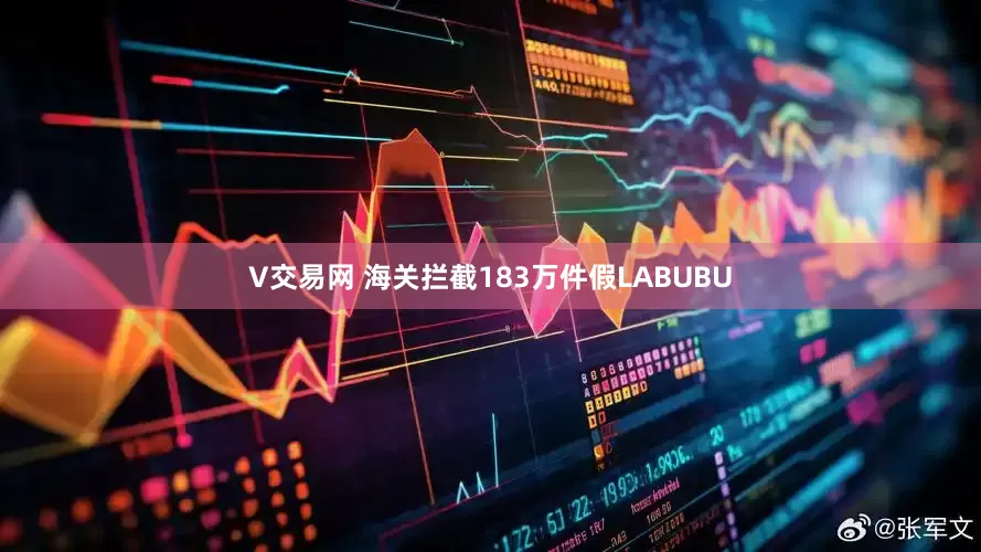V交易网 海关拦截183万件假LABUBU