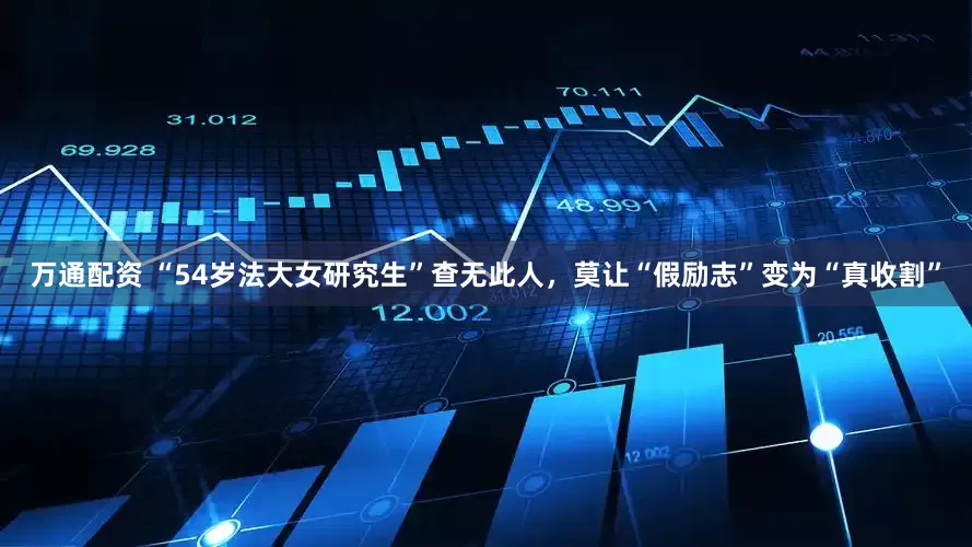 万通配资 “54岁法大女研究生”查无此人，莫让“假励志”变为“真收割”