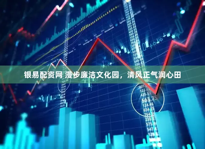 银易配资网 漫步廉洁文化园，清风正气润心田