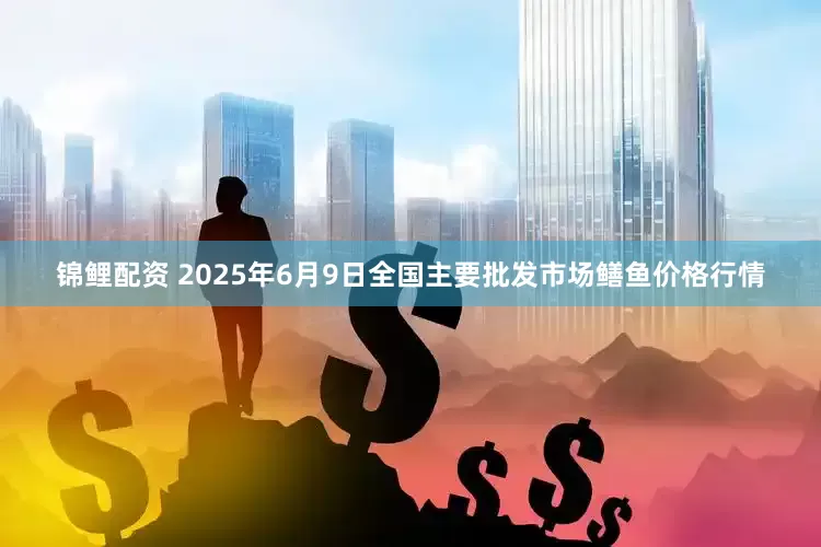 锦鲤配资 2025年6月9日全国主要批发市场鳝鱼价格行情