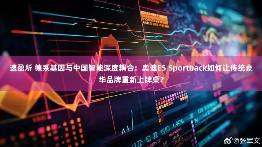 速盈所 德系基因与中国智能深度耦合:奥迪E5 Sportback如何让传统豪华品牌重新上牌桌?